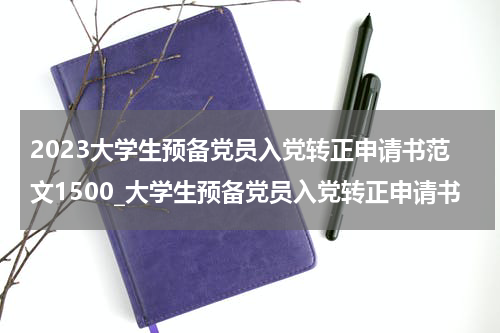 2023大学生预备党员入党转正申请书范文1500_大学生预备党员入党转正申请书