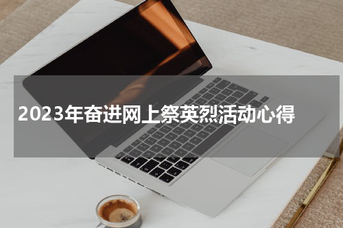 2023年奋进网上祭英烈活动心得
