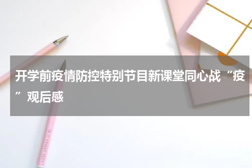 开学前疫情防控特别节目新课堂同心战“疫”观后感