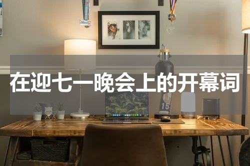 在迎七一晚会上的开幕词
