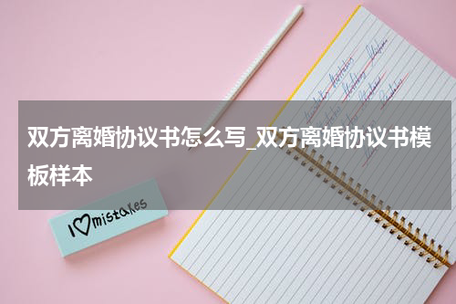 双方离婚协议书怎么写_双方离婚协议书模板样本