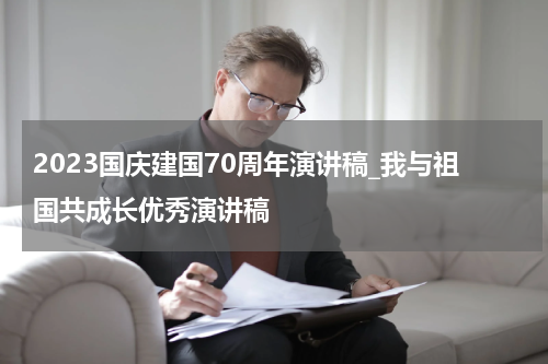 2023国庆建国70周年演讲稿_我与祖国共成长优秀演讲稿