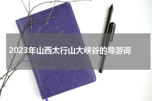 2023年山西太行山大峡谷的导游词