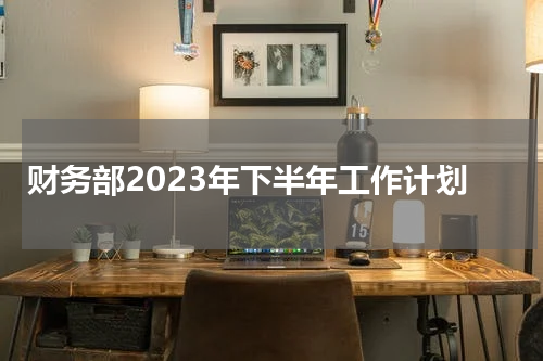 财务部2023年下半年工作计划