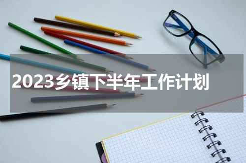 2023乡镇下半年工作计划