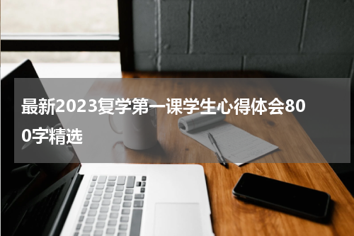 最新2023复学第一课学生心得体会800字精选