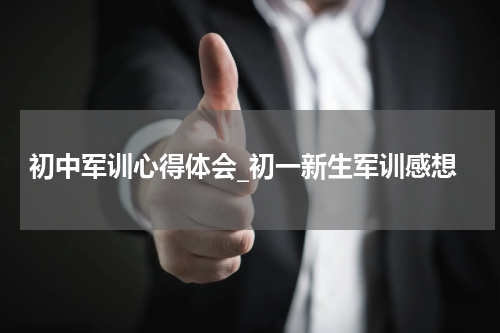 初中军训心得体会_初一新生军训感想