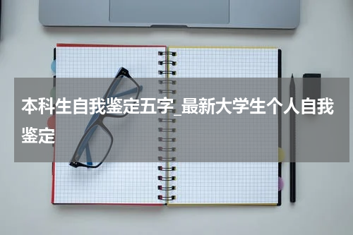 本科生自我鉴定五字_最新大学生个人自我鉴定