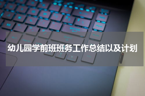 幼儿园学前班班务工作总结以及计划