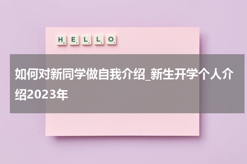 如何对新同学做自我介绍_新生开学个人介绍2023年