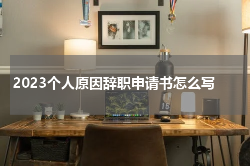2023个人原因辞职申请书怎么写