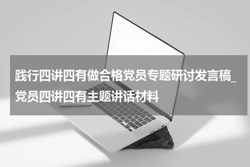 践行四讲四有做合格党员专题研讨发言稿_党员四讲四有主题讲话材料