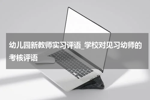 幼儿园新教师实习评语_学校对见习幼师的考核评语