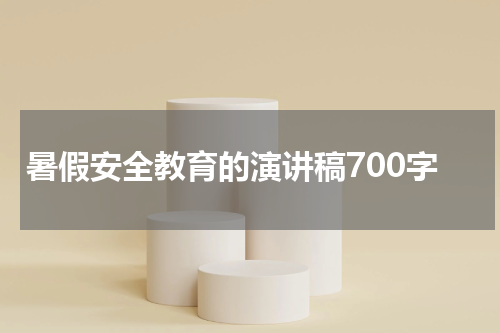 暑假安全教育的演讲稿700字