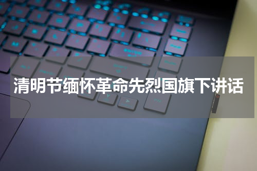 清明节缅怀革命先烈国旗下讲话