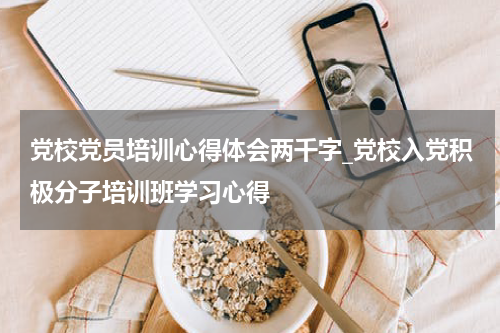 党校党员培训心得体会两千字_党校入党积极分子培训班学习心得