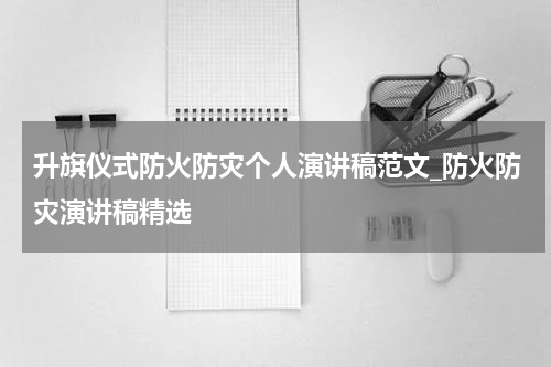 升旗仪式防火防灾个人演讲稿范文_防火防灾演讲稿精选