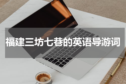 福建三坊七巷的英语导游词