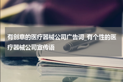 有创意的医疗器械公司广告词_有个性的医疗器械公司宣传语