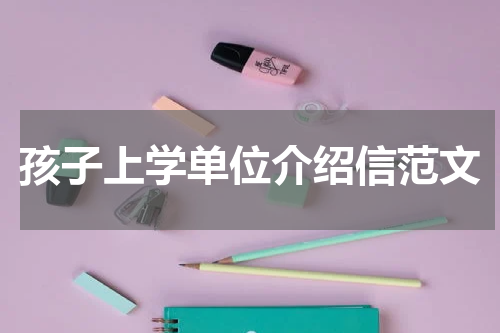 孩子上学单位介绍信范文