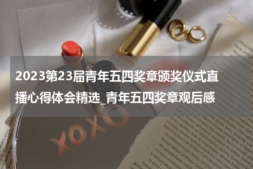 2023第23届青年五四奖章颁奖仪式直播心得体会精选_青年五四奖章观后感