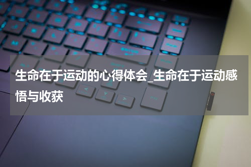 生命在于运动的心得体会_生命在于运动感悟与收获