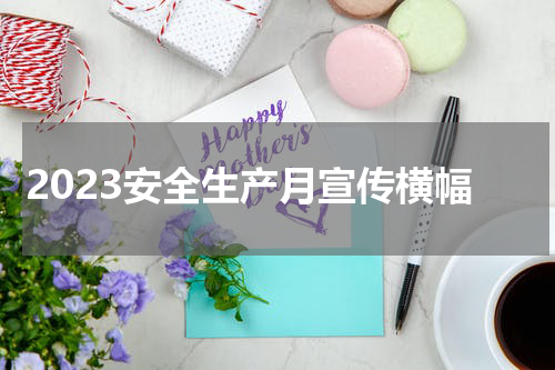2023安全生产月宣传横幅