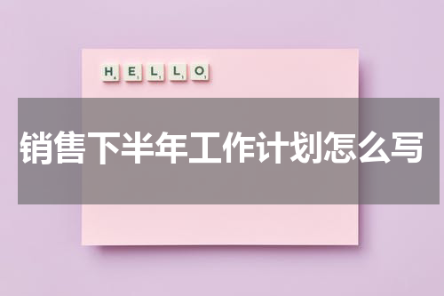 销售下半年工作计划怎么写