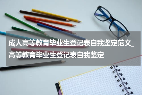 成人高等教育毕业生登记表自我鉴定范文_高等教育毕业生登记表自我鉴定