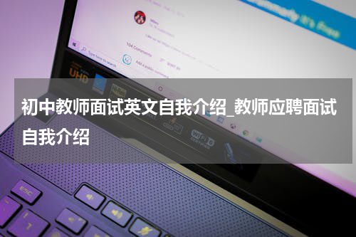 初中教师面试英文自我介绍_教师应聘面试自我介绍