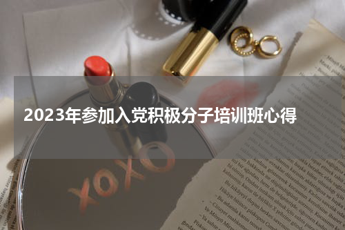 2023年参加入党积极分子培训班心得