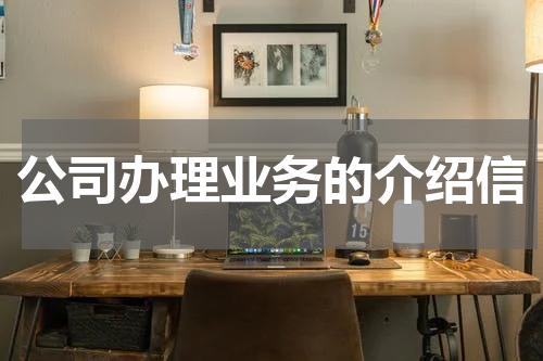 公司办理业务的介绍信