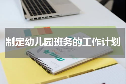制定幼儿园班务的工作计划