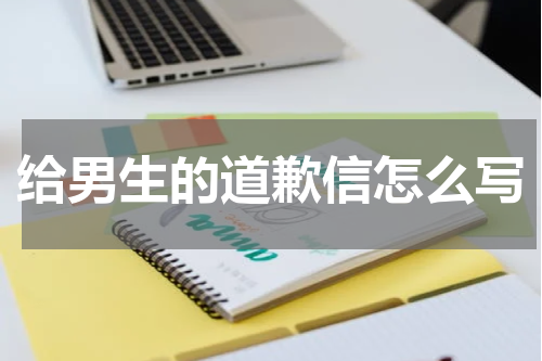 给男生的道歉信怎么写