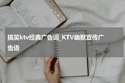 搞笑ktv经典广告词_KTV幽默宣传广告语