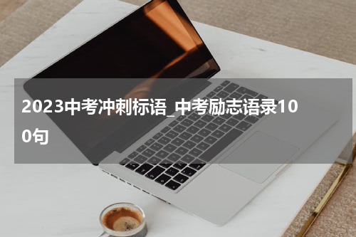 2023中考冲刺标语_中考励志语录100句