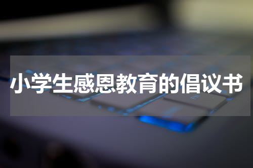 小学生感恩教育的倡议书