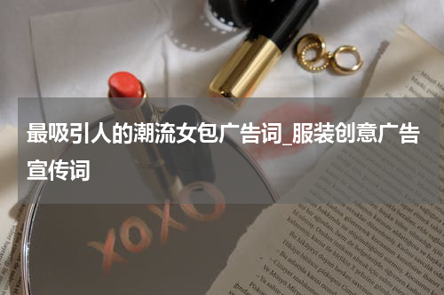 最吸引人的潮流女包广告词_服装创意广告宣传词