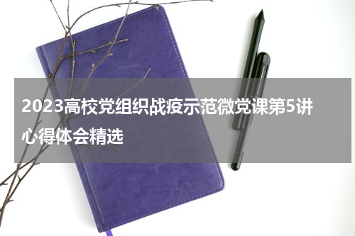 2023高校党组织战疫示范微党课第5讲心得体会精选