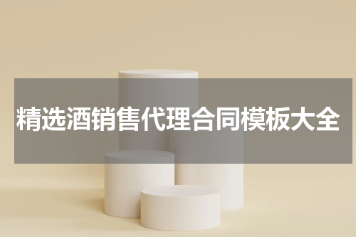 精选酒销售代理合同模板大全