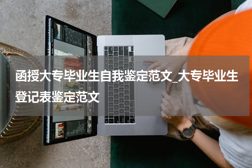 函授大专毕业生自我鉴定范文_大专毕业生登记表鉴定范文