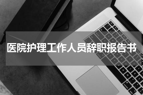 医院护理工作人员辞职报告书