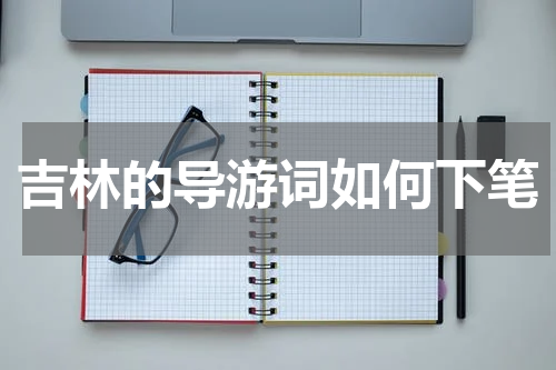 吉林的导游词如何下笔