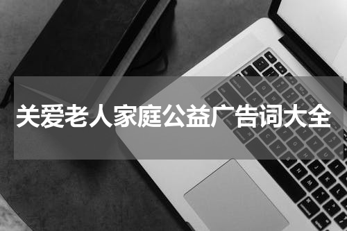 关爱老人家庭公益广告词大全