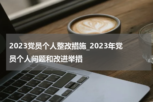 2023党员个人整改措施_2023年党员个人问题和改进举措