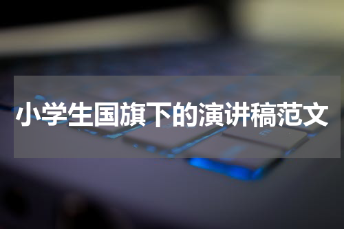 小学生国旗下的演讲稿范文