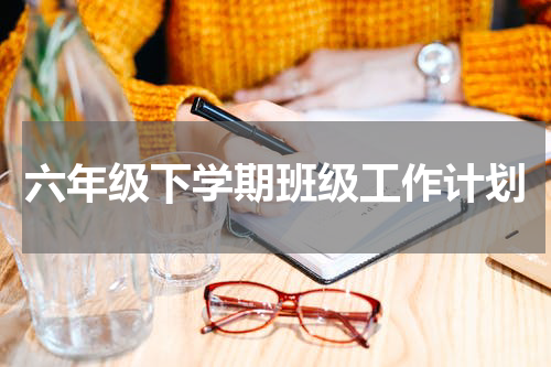 六年级下学期班级工作计划