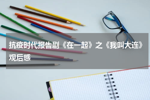 抗疫时代报告剧《在一起》之《我叫大连》观后感