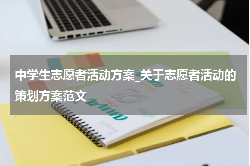 中学生志愿者活动方案_关于志愿者活动的策划方案范文