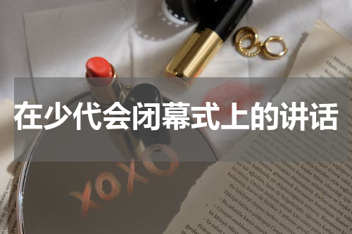在少代会闭幕式上的讲话